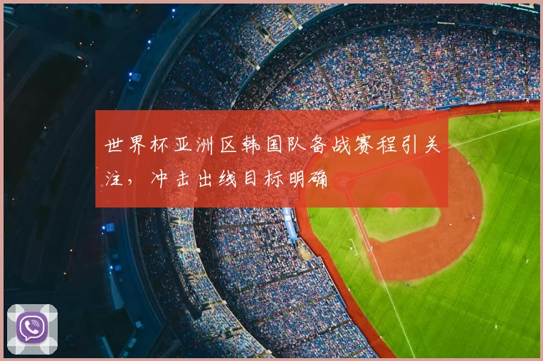 世界杯亚洲区韩国队备战赛程引关注,冲击出线目标明确
