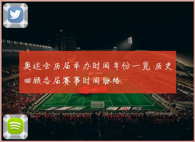 奥运会历届举办时间年份一览 历史回顾各届赛事时间脉络