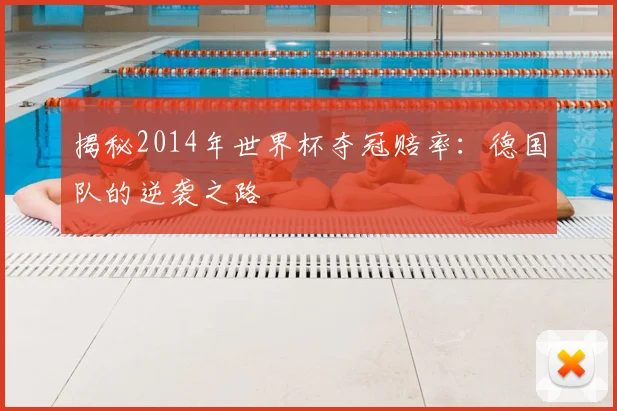 揭秘2014年世界杯夺冠赔率:德国队的逆袭之路