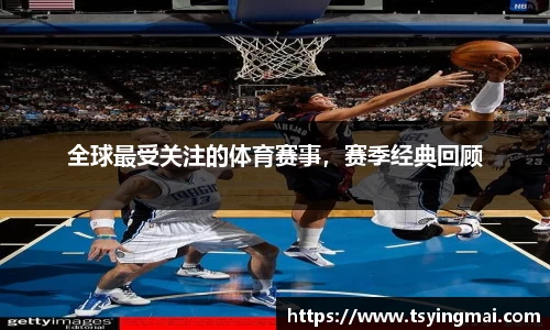 全球最受关注的体育赛事，赛季经典回顾