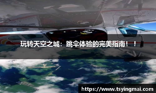 玩转天空之城：跳伞体验的完美指南！ !
