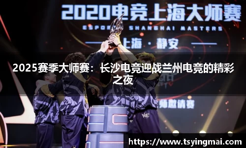 2025赛季大师赛：长沙电竞迎战兰州电竞的精彩之夜