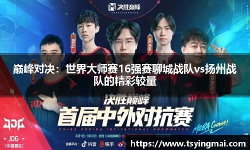 巅峰对决：世界大师赛16强赛聊城战队vs扬州战队的精彩较量