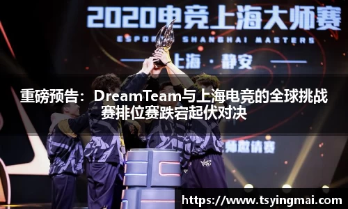 重磅预告：DreamTeam与上海电竞的全球挑战赛排位赛跌宕起伏对决