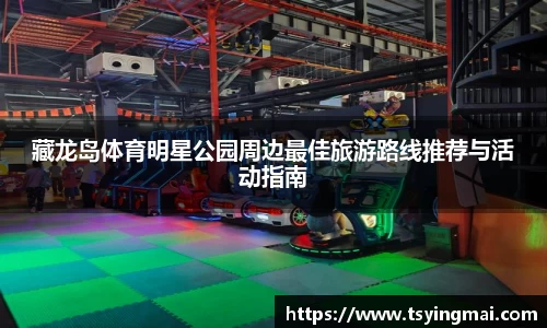 藏龙岛体育明星公园周边最佳旅游路线推荐与活动指南