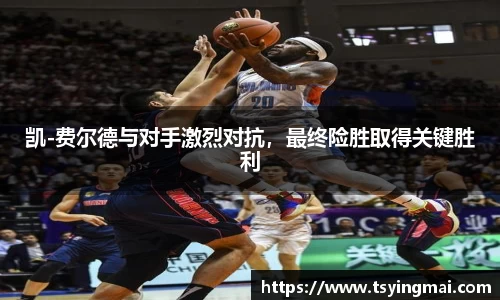 凯-费尔德与对手激烈对抗，最终险胜取得关键胜利