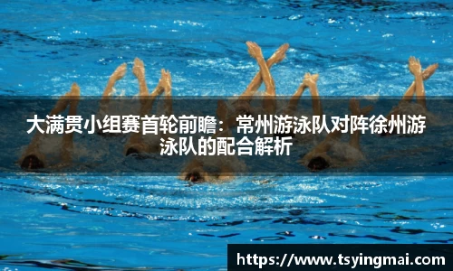 大满贯小组赛首轮前瞻：常州游泳队对阵徐州游泳队的配合解析
