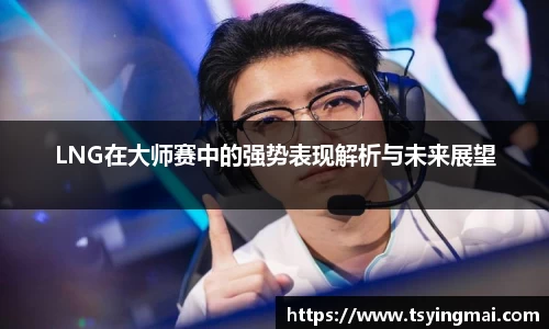 LNG在大师赛中的强势表现解析与未来展望