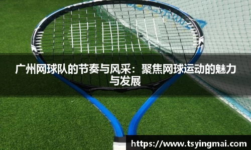 广州网球队的节奏与风采：聚焦网球运动的魅力与发展